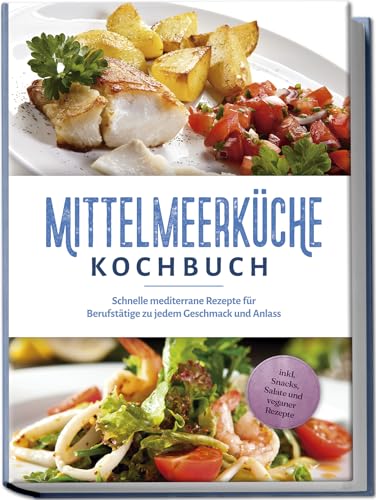 Mittelmeerküche Kochbuch: Schnelle mediterrane Rezepte für Berufstätige zu jedem Geschmack und Anlass - inkl. Snacks, Salate und veganer Rezepte Mittelmeerküche Kochbuch: Schnelle mediterrane Rezepte für Berufstätige zu jedem Geschmack und Anlass - inkl. Snacks, Salate und veganer Rezepte