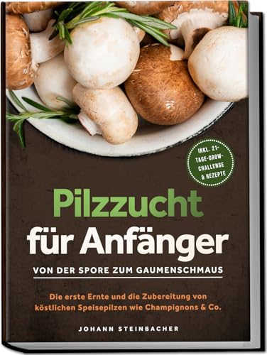 Pilzzucht für Anfänger: Von der Spore zum Gaumenschmaus - Die erste Ernte und die Zubereitung von köstlichen Speisepilzen wie Champignons & Co. - inkl. 21-Tage-Grow-Challenge & Rezepte von edition fungus