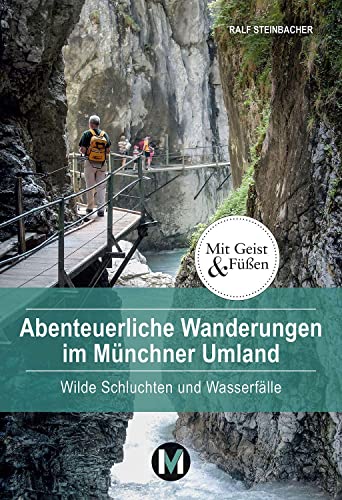 Abenteuerliche Wanderungen im Münchner Umland: Wilde Schluchten und Wasserfälle (Mit Geist und Füßen)