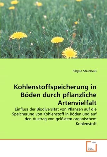 Kohlenstoffspeicherung in Böden durch pflanzliche Artenvielfalt: Einfluss der Biodiversität von Pflanzen auf die Speicherung von Kohlenstoff in Böden ... Austrag von gelöstem organischem Kohlenstoff von VDM Verlag Dr. Müller