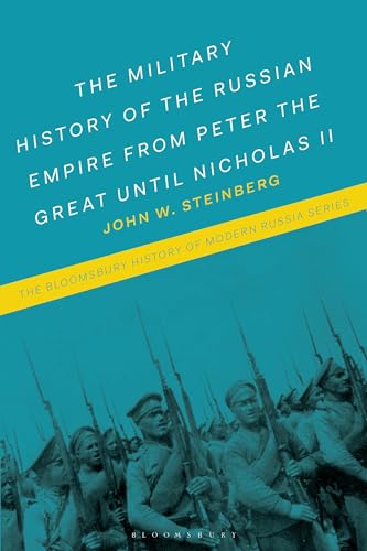 Military History of the Russian Empire from Peter the Great until Nicholas II, The: From Peter the Great to Vladimir Putin (The Bloomsbury History of Modern Russia Series)