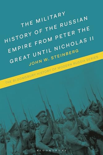 Military History of the Russian Empire from Peter the Great until Nicholas II, The: From Peter the Great to Vladimir Putin (The Bloomsbury History of Modern Russia Series)