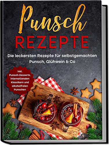 Punsch Rezepte: Die leckersten Rezepte für selbstgemachten Punsch, Glühwein & Co. | inkl. Punsch-Desserts, internationalen Klassikern und alkoholfreien Punschen Punsch Rezepte: Die leckersten Rezepte für selbstgemachten Punsch, Glühwein & Co. | inkl. Punsch-Desserts, internationalen Klassikern und alkoholfreien Punschen