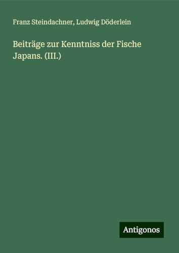 Beiträge zur Kenntniss der Fische Japans. (III.) von Antigonos Verlag