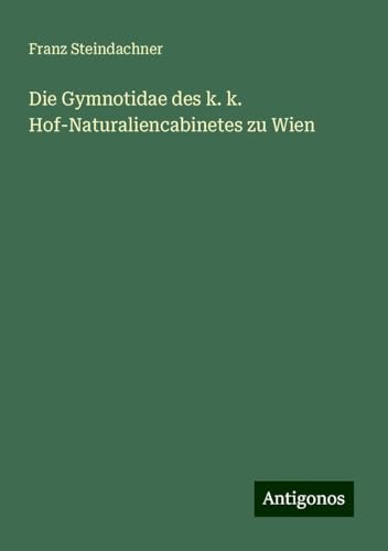 Die Gymnotidae des k. k. Hof-Naturaliencabinetes zu Wien von Antigonos Verlag