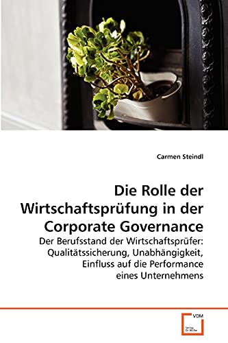 Die Rolle der Wirtschaftsprüfung in der Corporate Governance: Der Berufsstand der Wirtschaftsprüfer: Qualitätssicherung, Unabhängigkeit, Einfluss auf die Performance eines Unternehmens