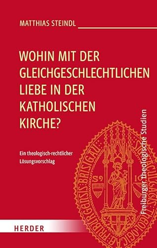 Wohin mit der gleichgeschlechtlichen Liebe in der katholischen Kirche?: Ein theologisch-rechtlicher Lösungsvorschlag (Freiburger theologische Studien) von Verlag Herder