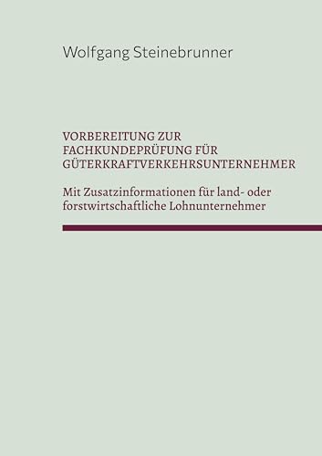 VORBEREITUNG ZUR FACHKUNDEPRÜFUNG FÜR GÜTERKRAFTVERKEHRSUNTERNEHMER: MIT ZUSATZINFORMATIONEN FÜR LAND- ODER FORSTWIRTSCHAFTLICHE UNTERNEHMEN von BoD – Books on Demand