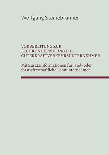 Vorbereitung zur Fachkundeprüfung für Güterkraftverkehrsunternehmer: Mit Zusatzinformationen für land- oder forstwirtschaftliche Lohnunternehmer