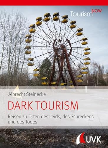 Tourism NOW: Dark Tourism: Reisen zu Orten des Leids, des Schreckens und des Todes von Uvk Verlag