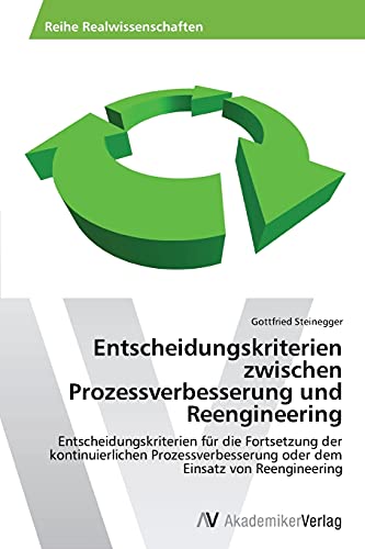 Entscheidungskriterien zwischen Prozessverbesserung und Reengineering: Entscheidungskriterien für die Fortsetzung der kontinuierlichen Prozessverbesserung oder dem Einsatz von Reengineering von AV Akademikerverlag