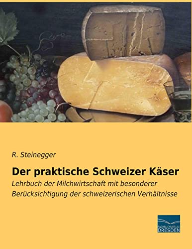 Der praktische Schweizer Kaeser: Lehrbuch der Milchwirtschaft mit besonderer Beruecksichtigung der schweizerischen Verhaeltnisse: Lehrbuch der ... der schweizerischen Verhältnisse von Fachbuchverlag-Dresden