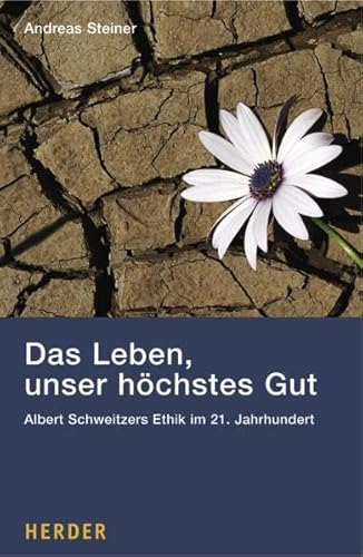 Das Leben, unser höchstes Gut: Albert Schweitzers Ethik im 21. Jahrhundert