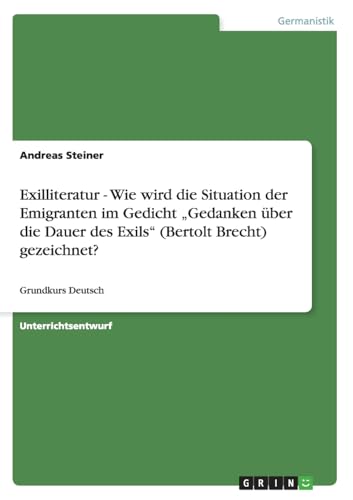 Exilliteratur - Wie wird die Situation der Emigranten im Gedicht "Gedanken über die Dauer des Exils" (Bertolt Brecht) gezeichnet?: Grundkurs Deutsch von GRIN Verlag