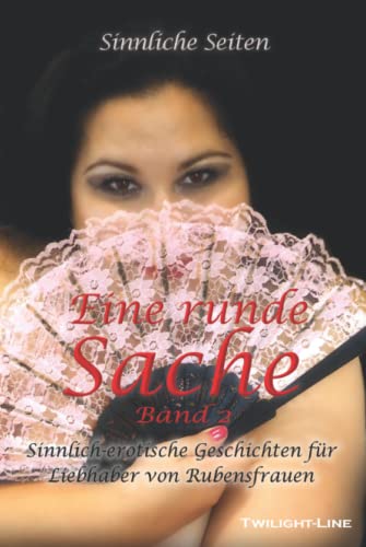Eine runde Sache - Band 2: Sinnlich-erotische Geschichten für Liebhaber von Rubensfrauen Eine runde Sache - Band 2: Sinnlich-erotische Geschichten für Liebhaber von Rubensfrauen von Twilight-Line Medien