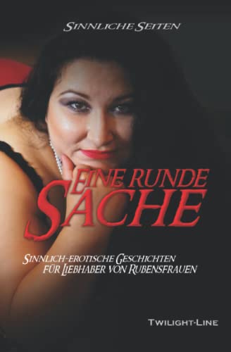 Eine runde Sache: Sinnlich-erotische Geschichten für Liebhaber von Rubensfrauen (Sinnliche Seiten: Erotische Literatur) von Twilight-Line Medien