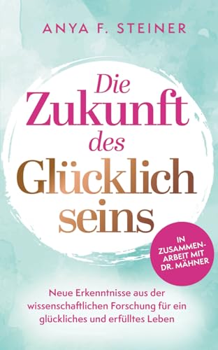 Die Zukunft des Glücklichseins: Neue Erkenntnisse aus der wissenschaftlichen Forschung für ein glückliches und erfülltes Leben Die Zukunft des Glücklichseins: Neue Erkenntnisse aus der wissenschaftlichen Forschung für ein glückliches und erfülltes Leben