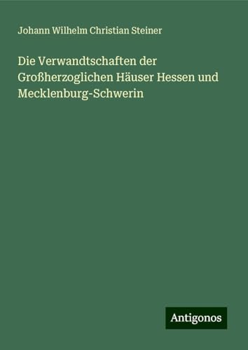 Die Verwandtschaften der Großherzoglichen Häuser Hessen und Mecklenburg-Schwerin von Antigonos Verlag
