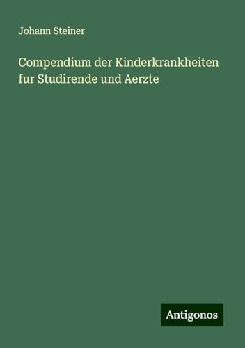 Compendium der Kinderkrankheiten fur Studirende und Aerzte Compendium der Kinderkrankheiten fur Studirende und Aerzte von Antigonos Verlag