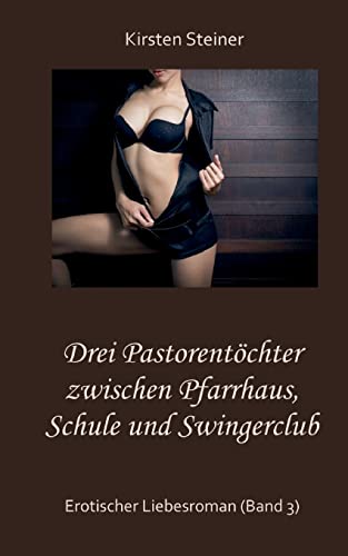 Drei Pastorentöchter zwischen Pfarrhaus, Schule und Swingerclub: Erotischer Liebesroman (Band 3) von Books on Demand