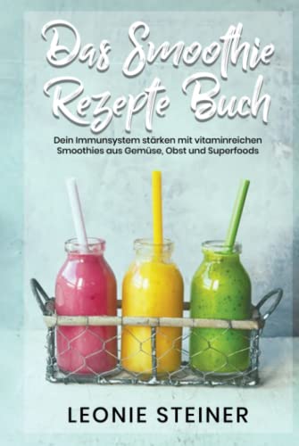 Das Smoothie Rezepte Buch: Dein Immunsystem stärken mit vitaminreichen Smoothies aus Gemüse, Obst und Superfoods Das Smoothie Rezepte Buch: Dein Immunsystem stärken mit vitaminreichen Smoothies aus Gemüse, Obst und Superfoods