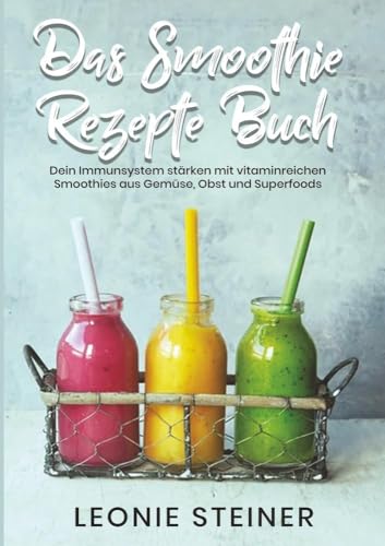 Das Smoothie Rezepte Buch: Dein Immunsystem stärken mit vitaminreichen Smoothies aus Gemüse, Obst und Superfoods