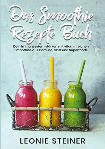 Das Smoothie Rezepte Buch: Dein Immunsystem stärken mit vitaminreichen Smoothies aus Gemüse, Obst und Superfoods von tolino media
