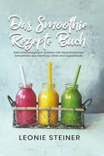 Das Smoothie Rezepte Buch: Dein Immunsystem stärken mit vitaminreichen Smoothies aus Gemüse, Obst und Superfoods Das Smoothie Rezepte Buch: Dein Immunsystem stärken mit vitaminreichen Smoothies aus Gemüse, Obst und Superfoods