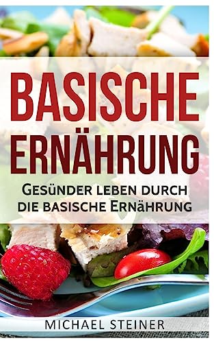 Basische Ernährung: Gesünder leben durch die basische Ernährung (Basische Rezepte, Basische Diät, Säure-Basen-Haushalt) von Createspace Independent Publishing Platform