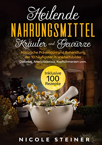 Heilende Nahrungsmittel, Kräuter und Gewürze: Natürliche Prävention und Behandlung der 10 häufigsten Krankheitsbilder - Diabetes, Arteriosklerose, Kopfschmerzen uvm. | Inklusive 100 Rezepte von Books on Demand GmbH