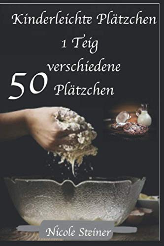Kinderleichte Plätzchen Buch 1 Teig 50 verschiedene Plätzchen: 1 Teig für 50 verschiedene Plätzchen von Independently published