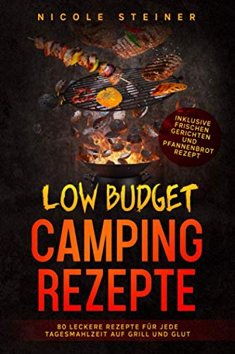 Low Budget Camping Rezepte: 80 leckere Rezepte für jede Tagesmahlzeit auf Grill und Glut - Inklusive frischen Gerichten und Pfannenbrot Rezept von Independently published