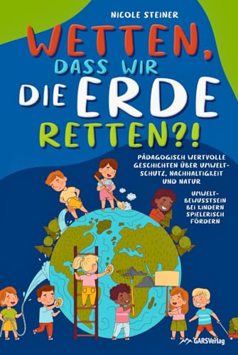 Wetten, dass wir die Erde retten?! Pädagogisch wertvolle Geschichten über Umweltschutz, Nachhaltigkeit und Natur – Umweltbewusstsein bei Kindern spielerisch fördern