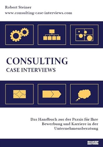 Consulting Case Interviews: Das Handbuch aus der Praxis für Ihre Bewerbung und Karriere in der Unternehmensberatung