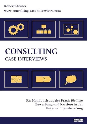 Consulting Case Interviews: Das Handbuch aus der Praxis für Ihre Bewerbung und Karriere in der Unternehmensberatung