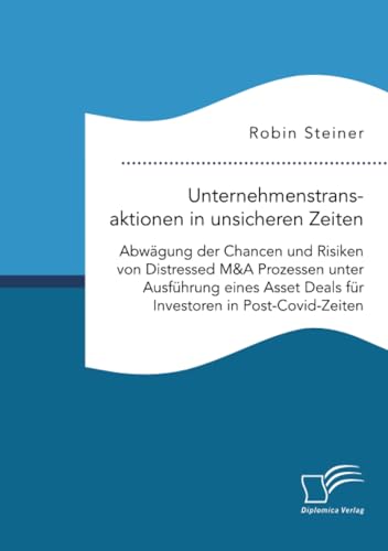 Unternehmenstransaktionen in unsicheren Zeiten. Abwägung der Chancen und Risiken von Distressed M&A Prozessen unter Ausführung eines Asset Deals für Investoren in Post-Covid-Zeiten von Diplomica Verlag