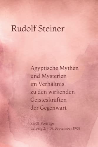 Ägyptische Mythen und Mysterien im Verhältnis zu den wirkenden Geisteskräften der Gegenwart: Zwölf Vorträge. Leipzig 2. – 14. September 1908