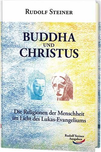 Buddha und Christus: Die Religionen der Menschheit im Licht des Lukas-Evangeliums