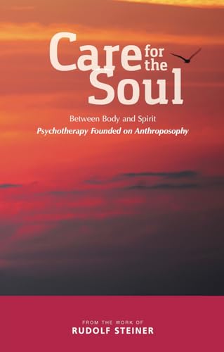 Care for the Soul: Between Body and Spirit - Psychotherapy Founded on Anthroposophy Care for the Soul: Between Body and Spirit - Psychotherapy Founded on Anthroposophy