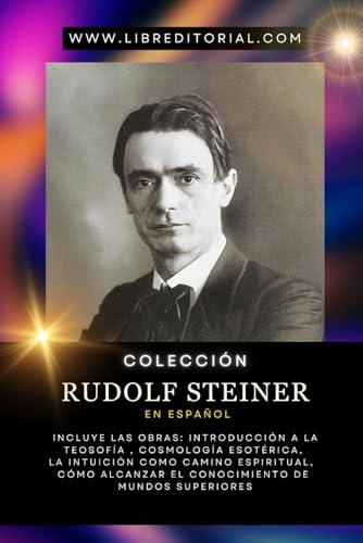 Colección RUDOLF STEINER en Español: Incluye Las Obras: Introducción a la Teosofía, Cosmología Esotérica, La Intuición como Camino Espiritual, Cómo Alcanzar el Conocimiento de Mundos Superiores Colección RUDOLF STEINER en Español: Incluye Las Obras: Introducción a la Teosofía, Cosmología Esotérica, La Intuición como Camino Espiritual, Cómo Alcanzar el Conocimiento de Mundos Superiores von Independently published