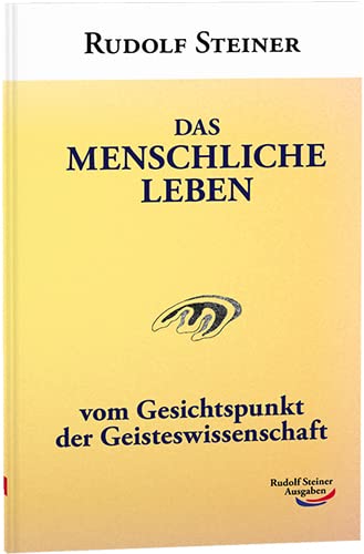 Das menschliche Leben: vom Gesichtspunkt der Geisteswissenschaft Das menschliche Leben: vom Gesichtspunkt der Geisteswissenschaft von Rudolf Steiner Ausgaben