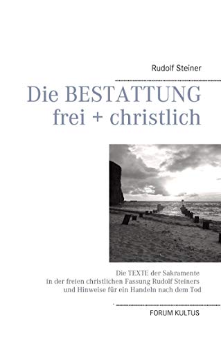 Die Bestattung - frei + christlich: Die Texte der Sakramente in der freien christlichen Fassung Rudolf Steiners und Hinweise für ein Handeln nach dem Tod Die Bestattung - frei + christlich: Die Texte der Sakramente in der freien christlichen Fassung Rudolf Steiners und Hinweise für ein Handeln nach dem Tod