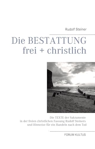 Die Bestattung - frei + christlich: Die Texte der Sakramente in der freien christlichen Fassung Rudolf Steiners und Hinweise für ein Handeln nach dem Tod Die Bestattung - frei + christlich: Die Texte der Sakramente in der freien christlichen Fassung Rudolf Steiners und Hinweise für ein Handeln nach dem Tod
