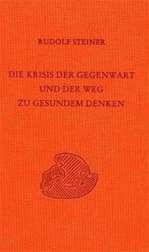 Die Krisis der Gegenwart und der Weg zu gesundem Denken: Zehn öffentliche Vorträge, gehalten in Stuttgart zwischen dem 2. März und 10. November 1920 ... Gesamtausgabe: Schriften und Vorträge) von Rudolf Steiner Verlag