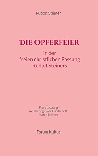 Die Opferfeier: Kurzfassung - mit zusätzlich der originalen Handschrift Rudolf Steiners: Kurzfassung - mit der originalen Handschrift Rudolf Steiners Die Opferfeier: Kurzfassung - mit zusätzlich der originalen Handschrift Rudolf Steiners: Kurzfassung - mit der originalen Handschrift Rudolf Steiners