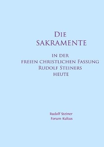Die SAKRAMENTE - in der freien christlichen Fassung Rudolf Steiners heute: Kultus-Handbuch - Komprimierte Fassung