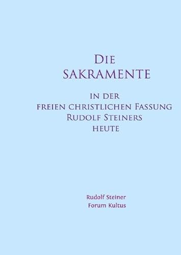 Die SAKRAMENTE - in der freien christlichen Fassung Rudolf Steiners heute: Kultus-Handbuch - Komprimierte Fassung Die SAKRAMENTE - in der freien christlichen Fassung Rudolf Steiners heute: Kultus-Handbuch - Komprimierte Fassung