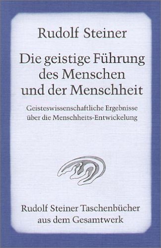 Die geistige Führung des Menschen und der Menschheit: Geisteswissenschaftliche Ergebnisse über die Menschheits-Entwickelung Die geistige Führung des Menschen und der Menschheit: Geisteswissenschaftliche Ergebnisse über die Menschheits-Entwickelung