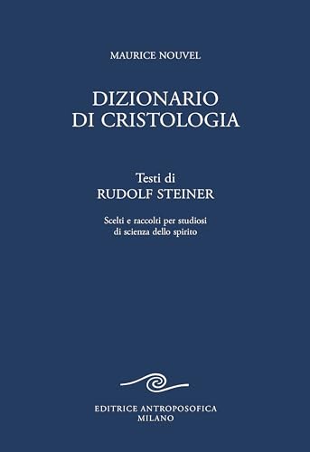 Dizionario di cristologia. Testi di Rudolf Steiner scelti e raccolti per studiosi di scienza dello spirito Dizionario di cristologia. Testi di Rudolf Steiner scelti e raccolti per studiosi di scienza dello spirito