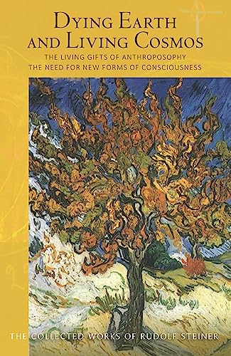 Dying Earth and Living Cosmos: The Living Gifts of Anthroposophy - The Need for New Forms of Consciousness: The Living Gifts of Anthroposophy: The ... Collected Works of Rudolf Steiner, Band 181)
